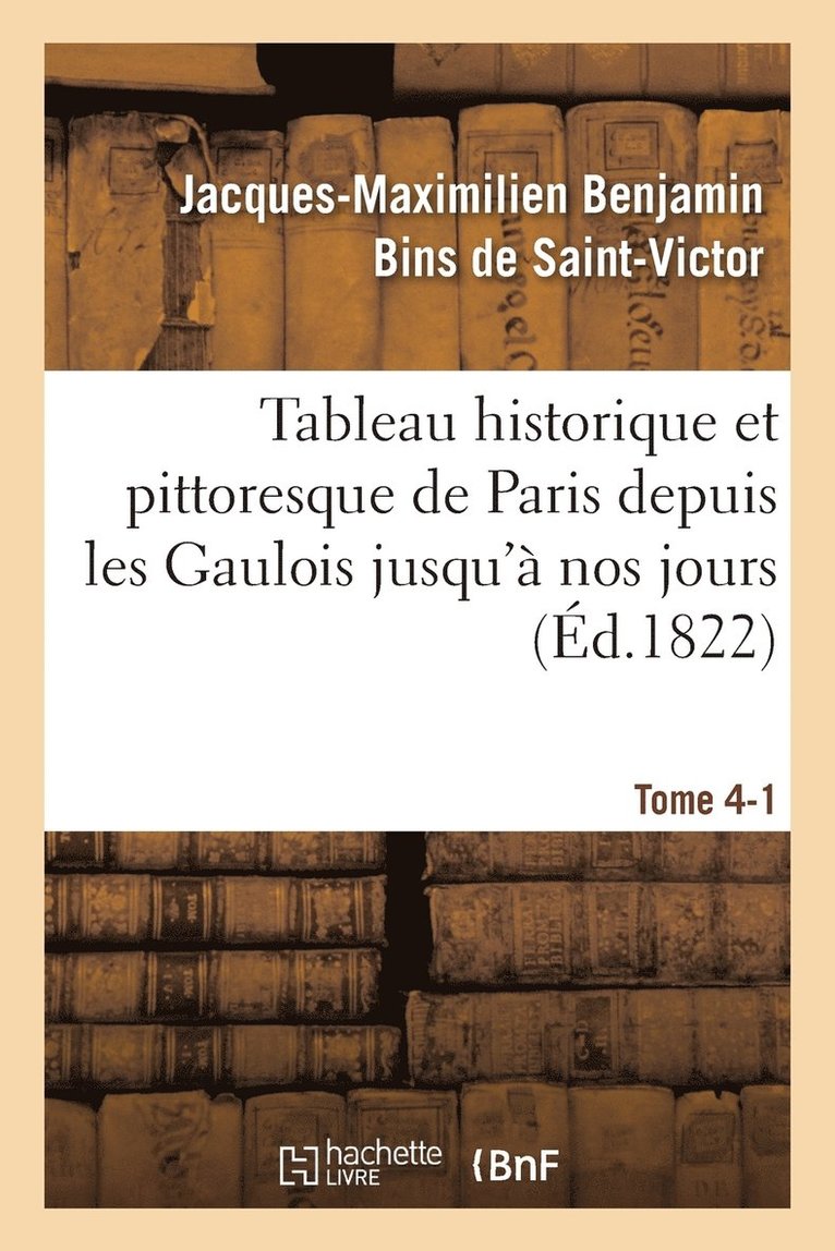 Tableau Historique Et Pittoresque de Paris Depuis Les Gaulois Jusqu' Nos Jours Tome 4-1 1