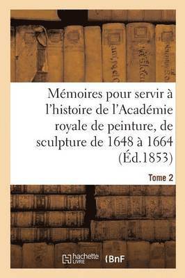 Mmoires Pour Servir  l'Histoire de l'Acadmie Royale de Peinture Et de Sculpture 1648-1664 Tome 2 1