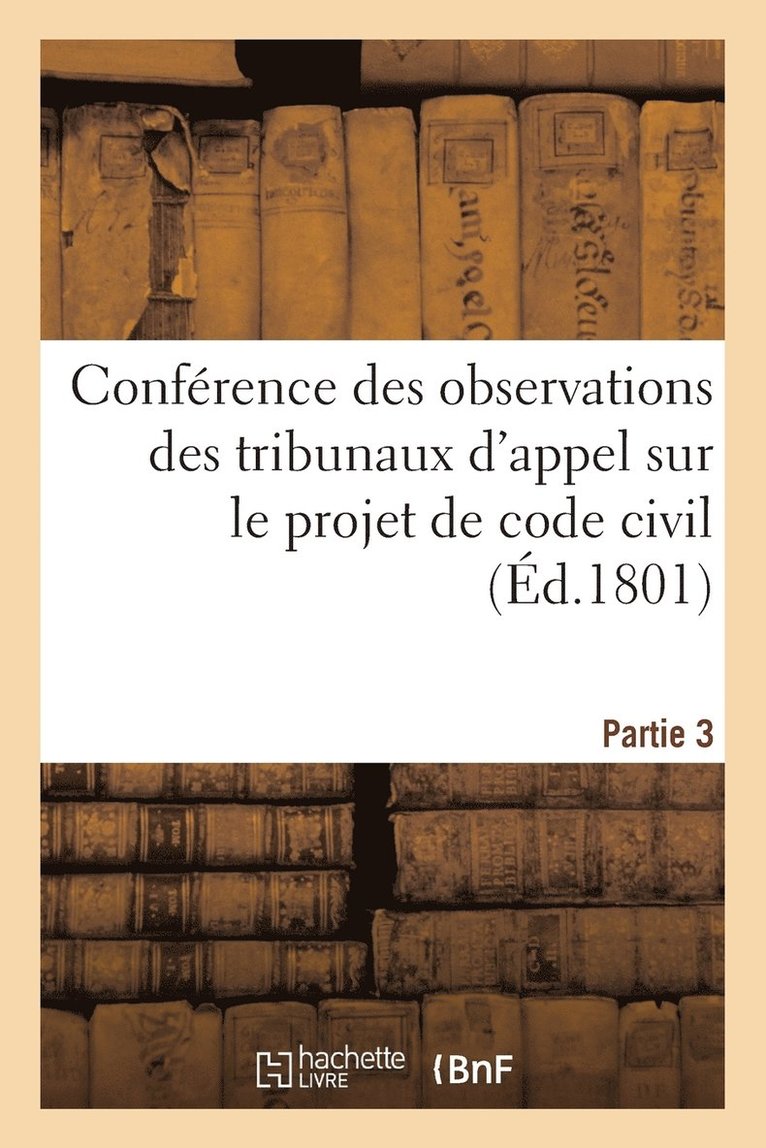 Conference Des Observations Des Tribunaux d'Appel Sur Le Projet de Code Civil. Partie 3 1