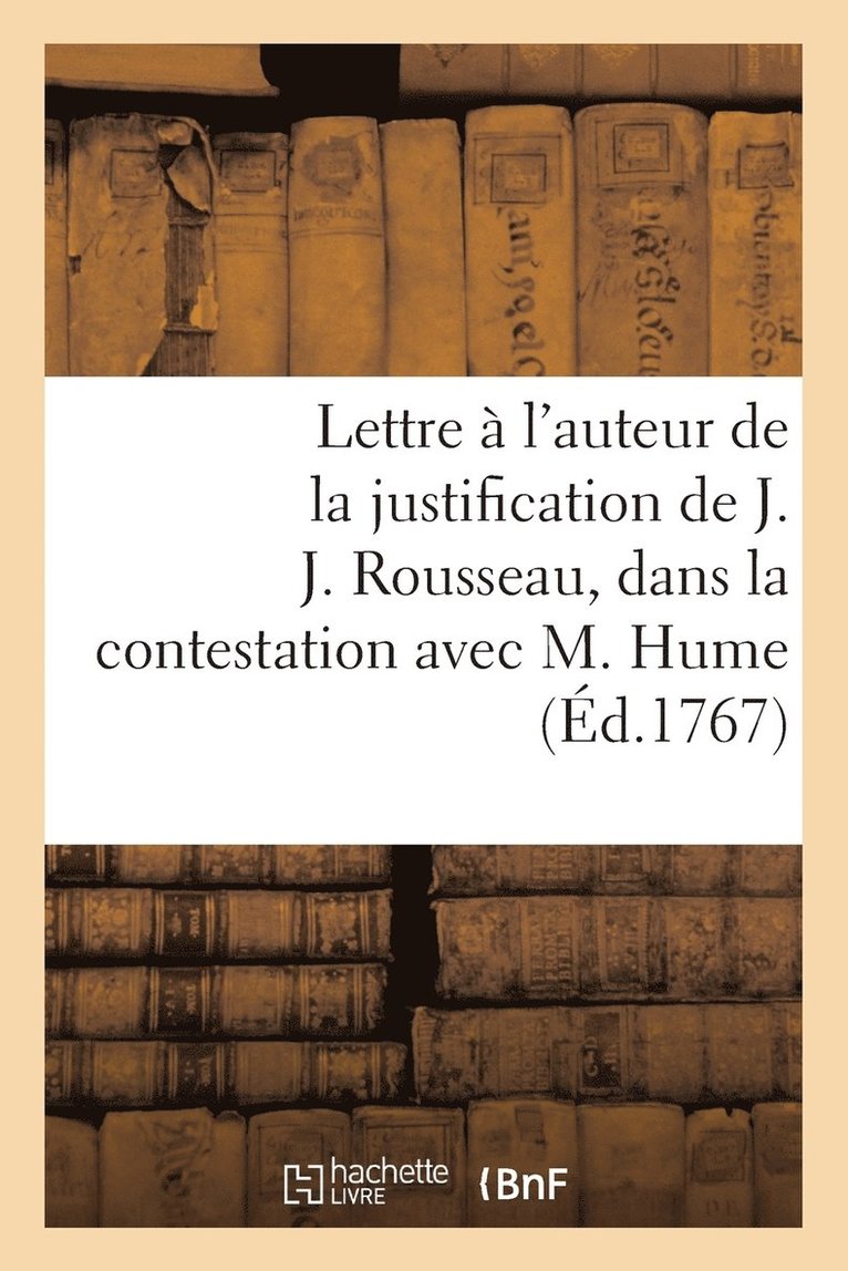 Lettre A l'Auteur de la Justification de J. J. Rousseau, Dans La Contestation Survenue Avec M. Hume 1