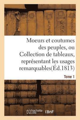 Moeurs Et Coutumes Des Peuples, Ou Collection de Tableaux, Representant Les Usages Tome 1 1