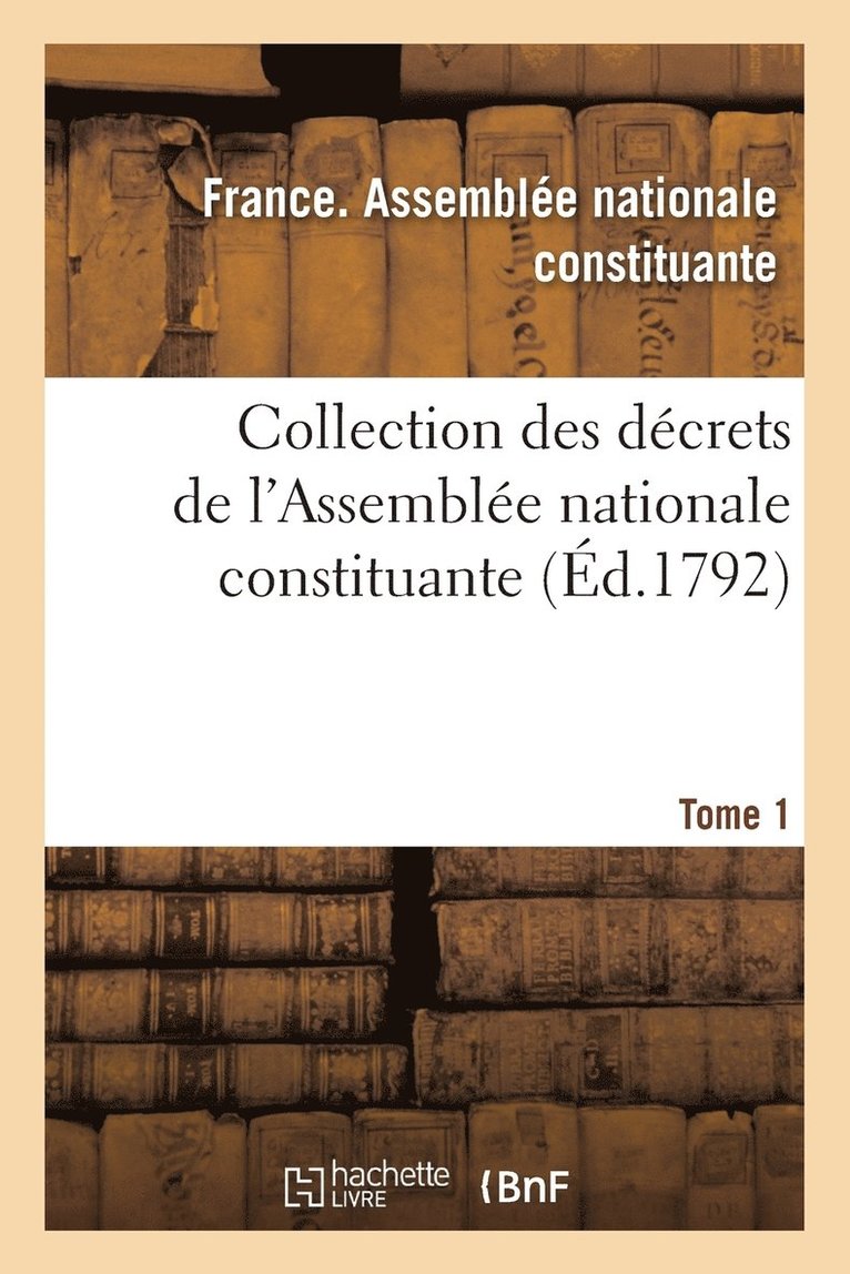 Collection Des Décrets de l'Assemblée Nationale Constituante. Tome 1