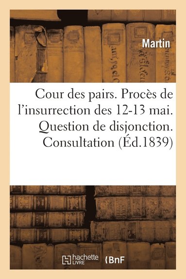 bokomslag Cour Des Pairs. Procs de l'Insurrection Des 12 Et 13 Mai. Question de Disjonction. Consultation
