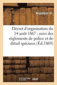 bokomslag Dcret d'Organisation Du 14 Aout 1867: Suivi Des Rglements de Police Et de Dtail Spciaux