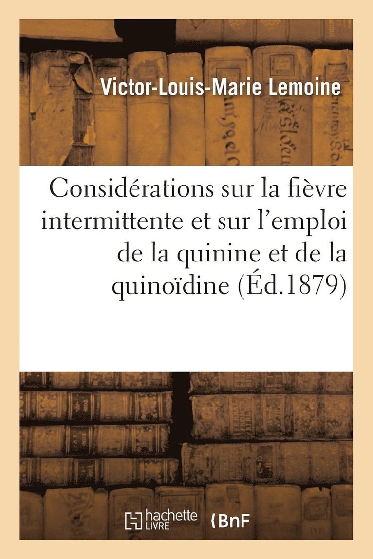 Considérations Sur La Fièvre Intermittente Et Sur l'Emploi de la Quinine Et de la Quinoïdine