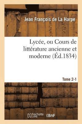 Lycée, Ou Cours de Littérature Ancienne Et Moderne. Tome 2-1