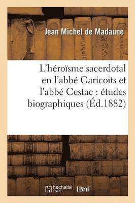 L'Hrosme Sacerdotal En l'Abb Garicoits Et l'Abb Cestac: tudes Biographiques 1
