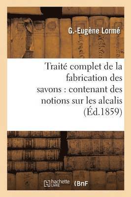 bokomslag Traité Complet de la Fabrication Des Savons: Contenant Des Notions Sur Les Alcalis, Les Corps Gras