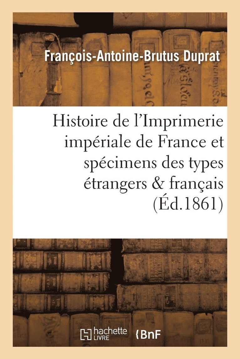 Histoire de l'Imprimerie Impriale de France, Suivie Des Spcimens Des Types trangers Et Franais 1