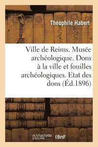 bokomslag Ville de Reims. Musee Archeologique. Dons A La Ville & Fouilles Archeologiques. Etat Des Dons Faits