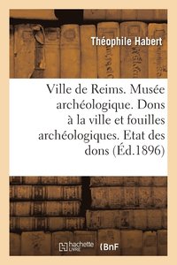 bokomslag Ville de Reims. Musée Archéologique. Dons À La Ville & Fouilles Archéologiques. Etat Des Dons Faits