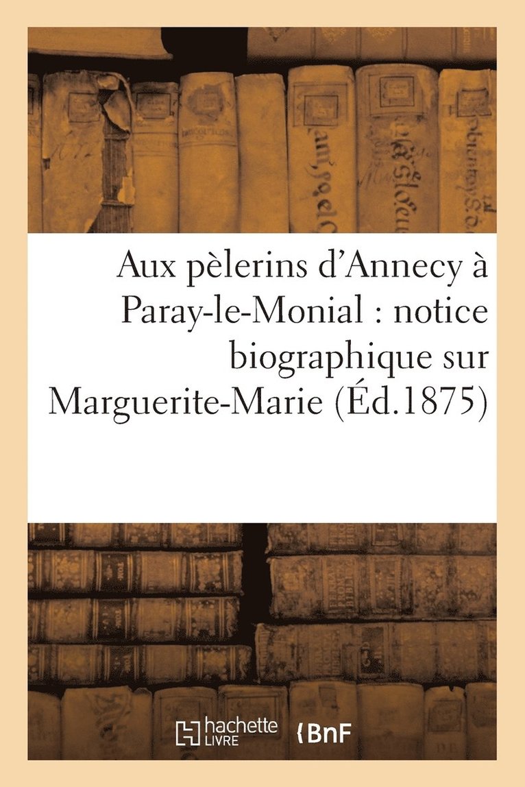 Aux Pelerins d'Annecy A Paray-Le-Monial: Notice Biographique Sur Marguerite-Marie 1