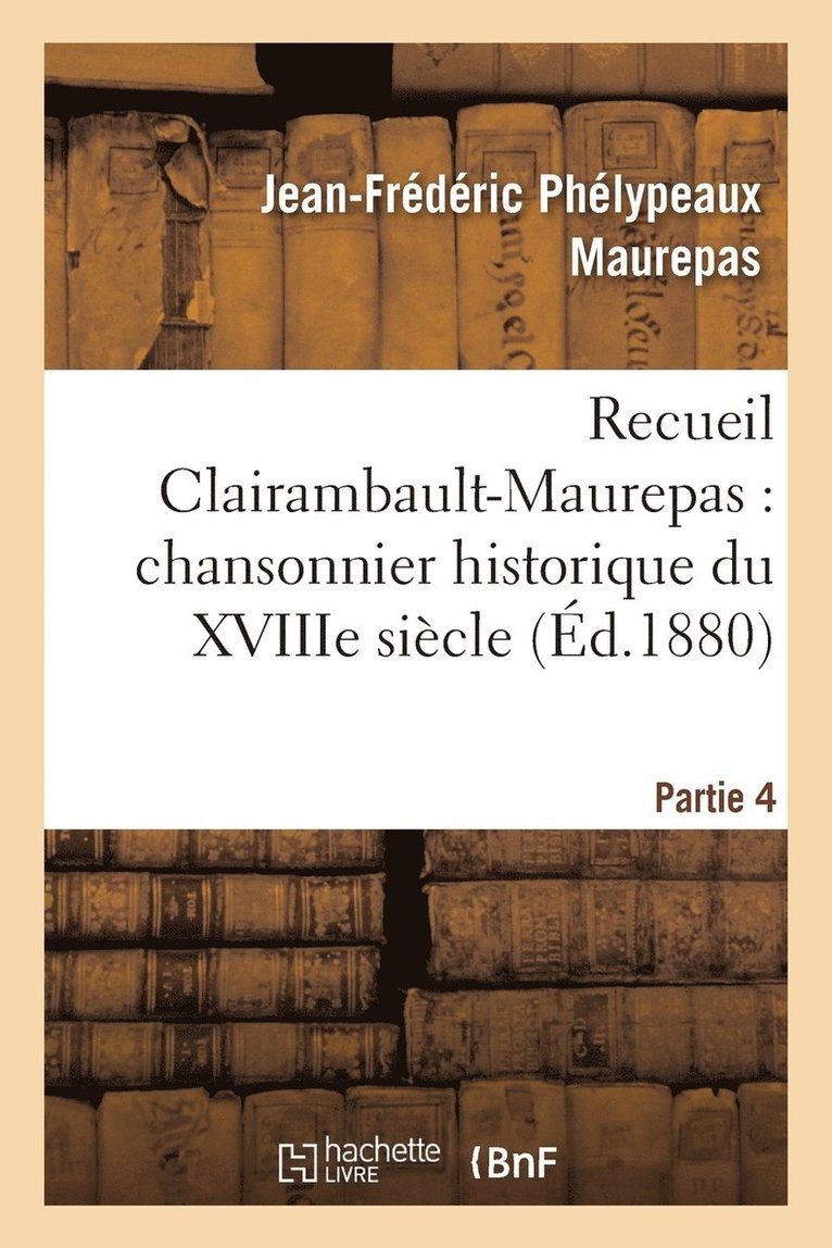 Recueil Clairambault-Maurepas: Chansonnier Historique Du Xviiie Sicle Partie 4 1