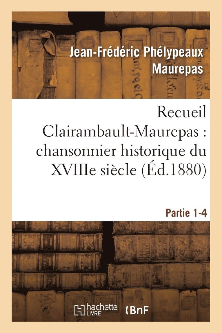 Jean-Frédéric Phélypeaux Maurepas, MAUREPAS-J-F - Recueil Clairambault-Maurepas: Chansonnier Historique Du Xviiie Siècle Partie 1-4, Häftad