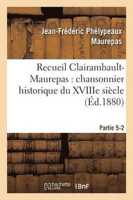 Jean-Frédéric Phélypeaux Maurepas, MAUREPAS-J-F - Recueil Clairambault-Maurepas: Chansonnier Historique Du Xviiie Siècle Partie 5-2, Häftad