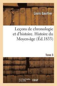 bokomslag Leons de Chronologie Et d'Histoire. Histoire Du Moyen-ge Tome 3