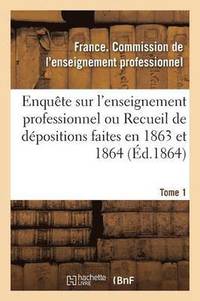 bokomslag Enquete Sur l'Enseignement Professionnel, Depositions Faites En 1863 Et 1864, Commission Tome 1
