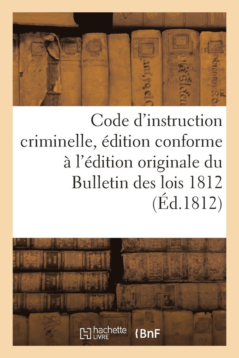 Code d'Instruction Criminelle, dition Conforme  l'dition Originale Du Bulletin Des Lois 1812 1