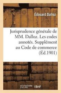 bokomslag Jurisprudence Gnrale de MM. Dalloz. Les Codes Annots. Supplment Au Code de Commerce