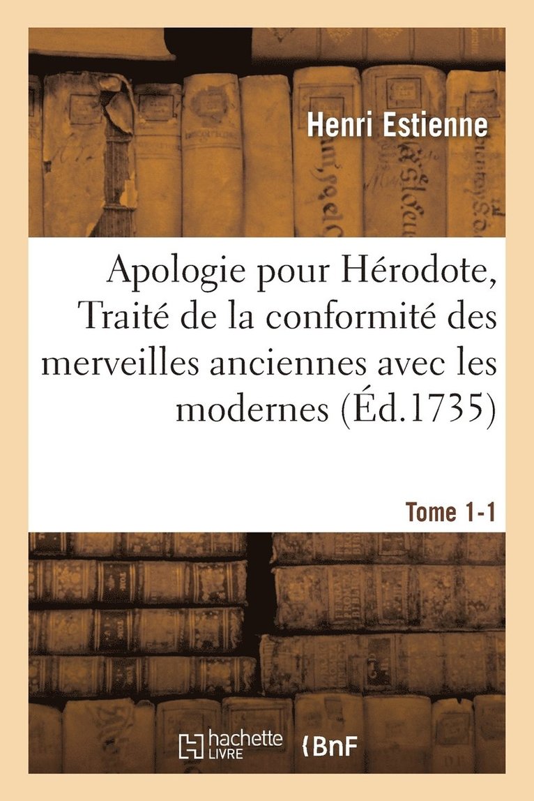 Apologie Pour Hrodote, Trait de la Conformit Des Merveilles Anciennes Avec Les Modernes Tome 1-1 1