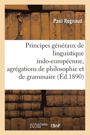 Paul Regnaud - Principes Généraux de Linguistique Indo-Européenne, Agrégations de Philosophie Et de Grammaire, Häftad