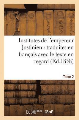 Institutes de l'Empereur Justinien: Traduites En Franais Avec Le Texte En Regard Tome 2 1