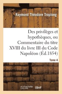 bokomslag Des Privilges Et Hypothques, Ou Commentaire Du Titre XVIII Du Livre III Du Code Napolon. Tome 4