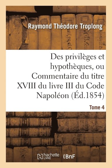 bokomslag Des Privilèges Et Hypothèques, Ou Commentaire Du Titre XVIII Du Livre III Du Code Napoléon. Tome 4