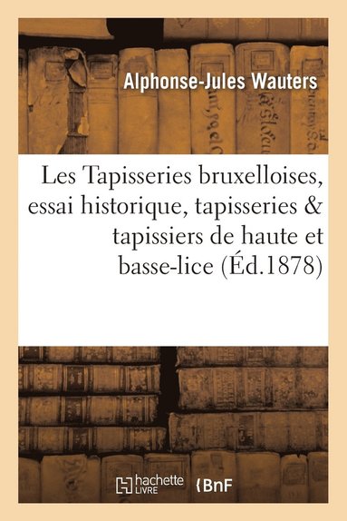 bokomslag Les Tapisseries Bruxelloises, Essai Historique, Tapisseries Et Tapissiers de Haute Et de Basse-Lice