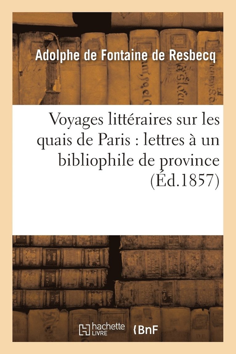 Voyages Littraires Sur Les Quais de Paris: Lettres  Un Bibliophile de Province 1