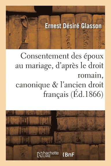 bokomslag Consentement Des Époux Au Mariage, d'Après Le Droit Romain, Canonique Et l'Ancien Droit Français