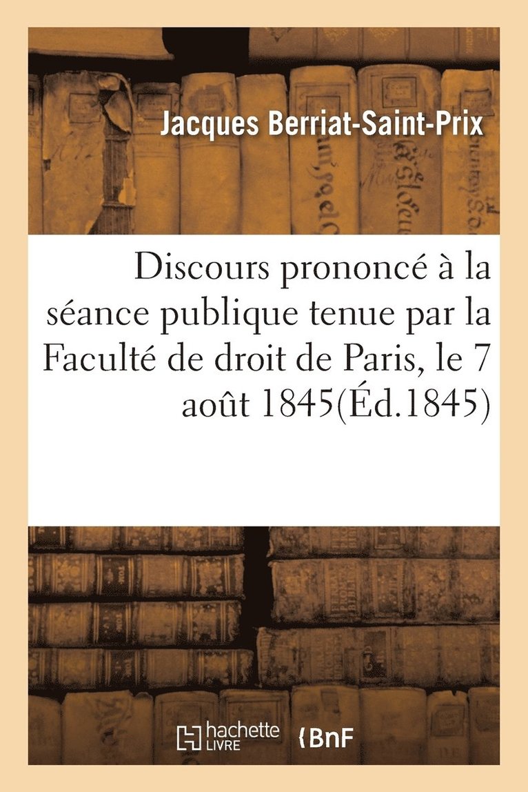 Discours Prononc  La Sance Publique Tenue Par La Facult de Droit de Paris, Le 7 Aout 1845 1