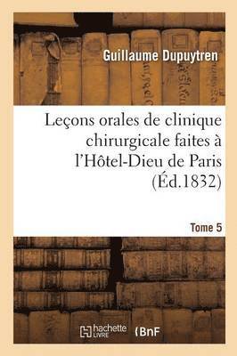 Leons Orales de Clinique Chirurgicale Faites  l'Htel-Dieu de Paris. Tome 5 1