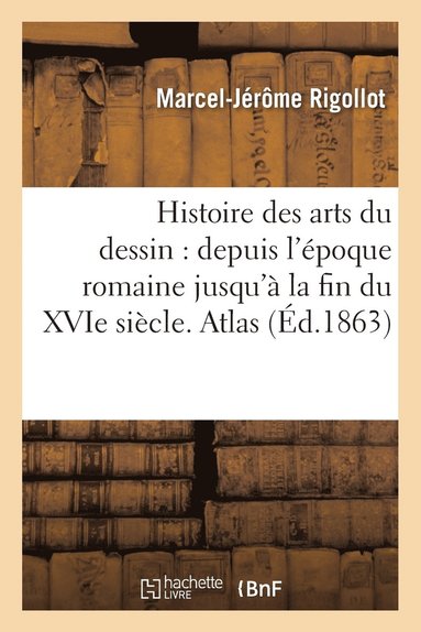 bokomslag Histoire Des Arts Du Dessin: Depuis l'poque Romaine Jusqu' La Fin Du Xvie Sicle. Atlas