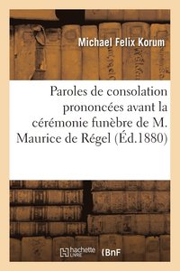 bokomslag Paroles de Consolation Prononcees Avant La Ceremonie Funebre de M. Maurice de Regel