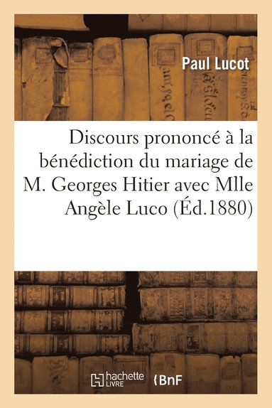 bokomslag Discours Prononcé À La Bénédiction Du Mariage de M. Georges Hitier Avec Mlle Angèle Lucot