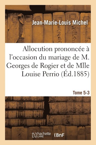 bokomslag Allocution Prononcee A l'Occasion Du Mariage de M. Georges de Rogier Et de Mlle Louise Perrio