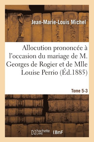 bokomslag Allocution Prononcée À l'Occasion Du Mariage de M. Georges de Rogier Et de Mlle Louise Perrio