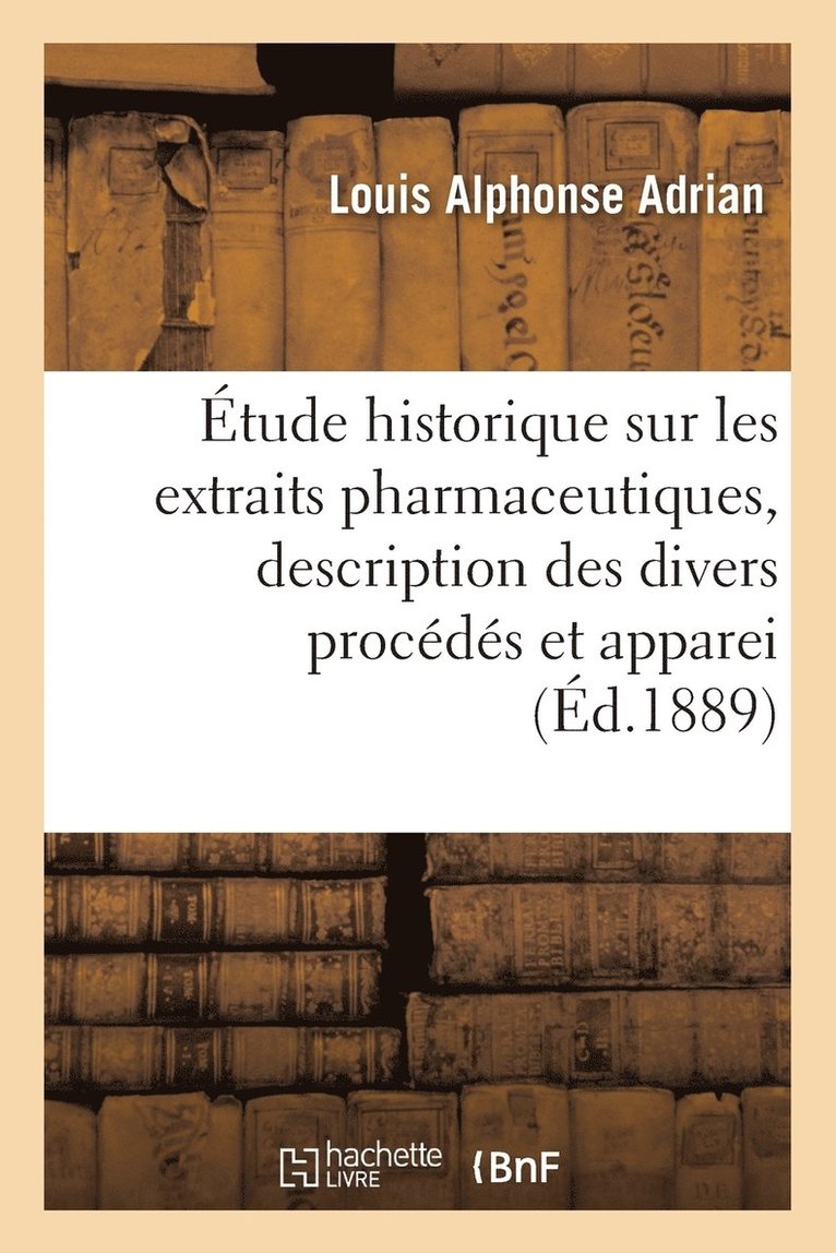 Étude Historique Sur Les Extraits Pharmaceutiques, Description Des Divers Procédés Et Appareils