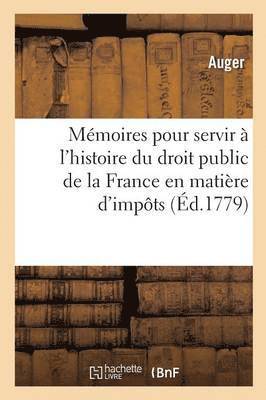 Memoires Pour Servir A l'Histoire Du Droit Public de la France En Matiere d'Impots 1