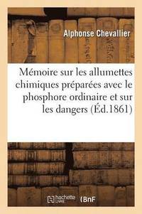 bokomslag Memoire Sur Les Allumettes Chimiques Preparees Avec Le Phosphore Ordinaire Et Sur Les Dangers