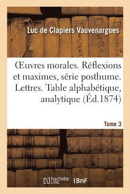 Oeuvres Morales. Reflexions & Maximes Serie Posthume. Lettres. Table Alphabetique, Analytique Tome 3 1
