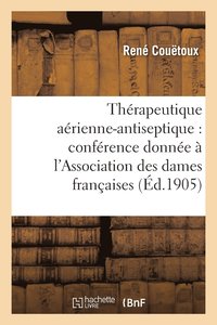bokomslag Therapeutique Aerienne-Antiseptique: Conference Donnee A l'Association Des Dames Francaises 1905
