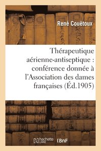 bokomslag Thérapeutique Aérienne-Antiseptique: Conférence Donnée À l'Association Des Dames Françaises 1905