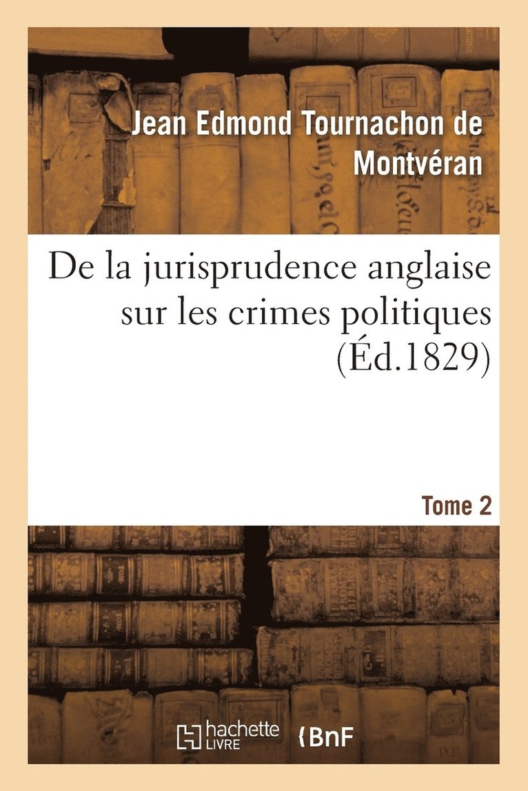 de la Jurisprudence Anglaise Sur Les Crimes Politiques. Tome 2 1