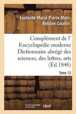 Complment de L' Encyclopdie Moderne Dictionnaire Abrg Des Sciences, Des Lettres, Arts Tome 12 1