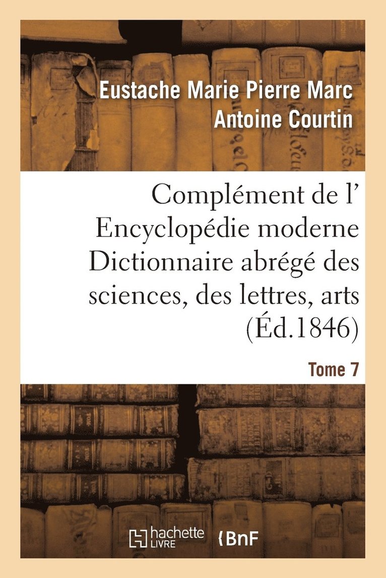 Complment de L' Encyclopdie Moderne Dictionnaire Abrg Des Sciences, Des Lettres, Arts Tome 7 1