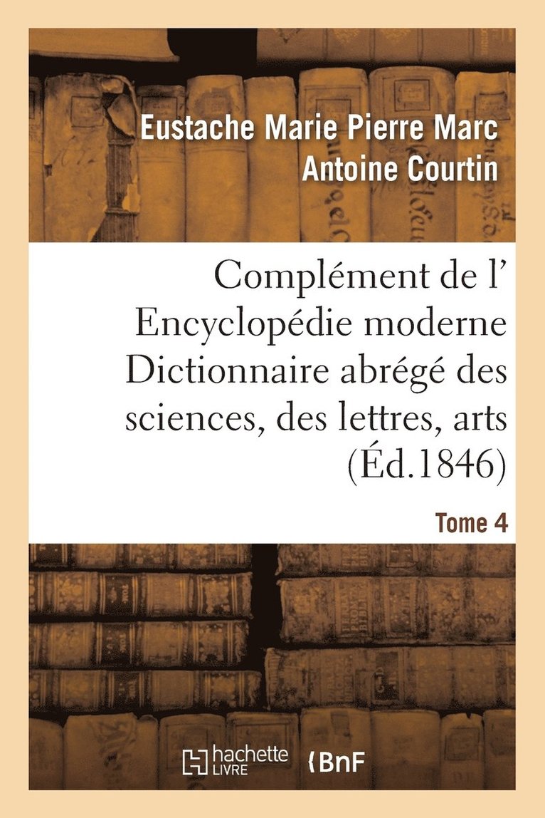 Complment de L' Encyclopdie Moderne Dictionnaire Abrg Des Sciences, Des Lettres, Arts Tome 4 1