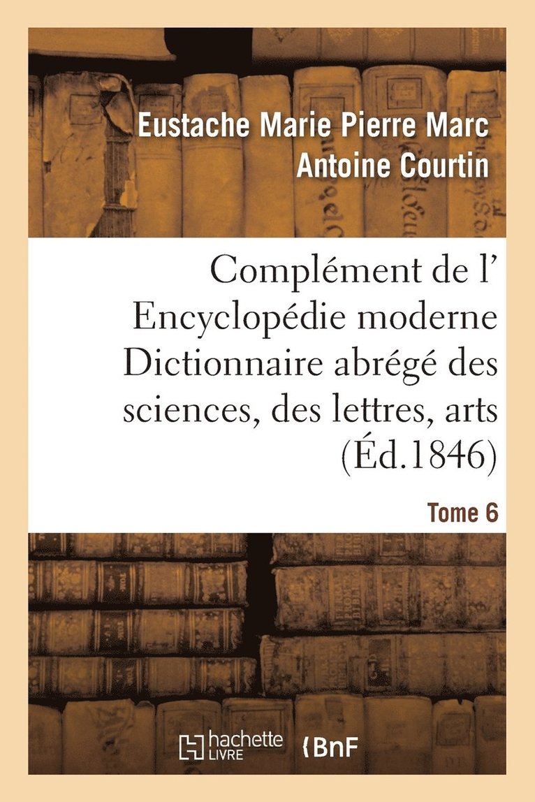 Complment de L' Encyclopdie Moderne Dictionnaire Abrg Des Sciences, Des Lettres, Arts Tome 6 1