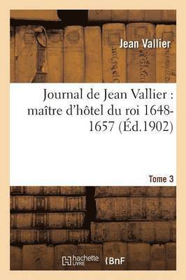 bokomslag Journal de Jean Vallier, Matre d'Htel Du Roi 1648-1657. 1er Septembre 1651-31 Juillet 1652 Tome 3